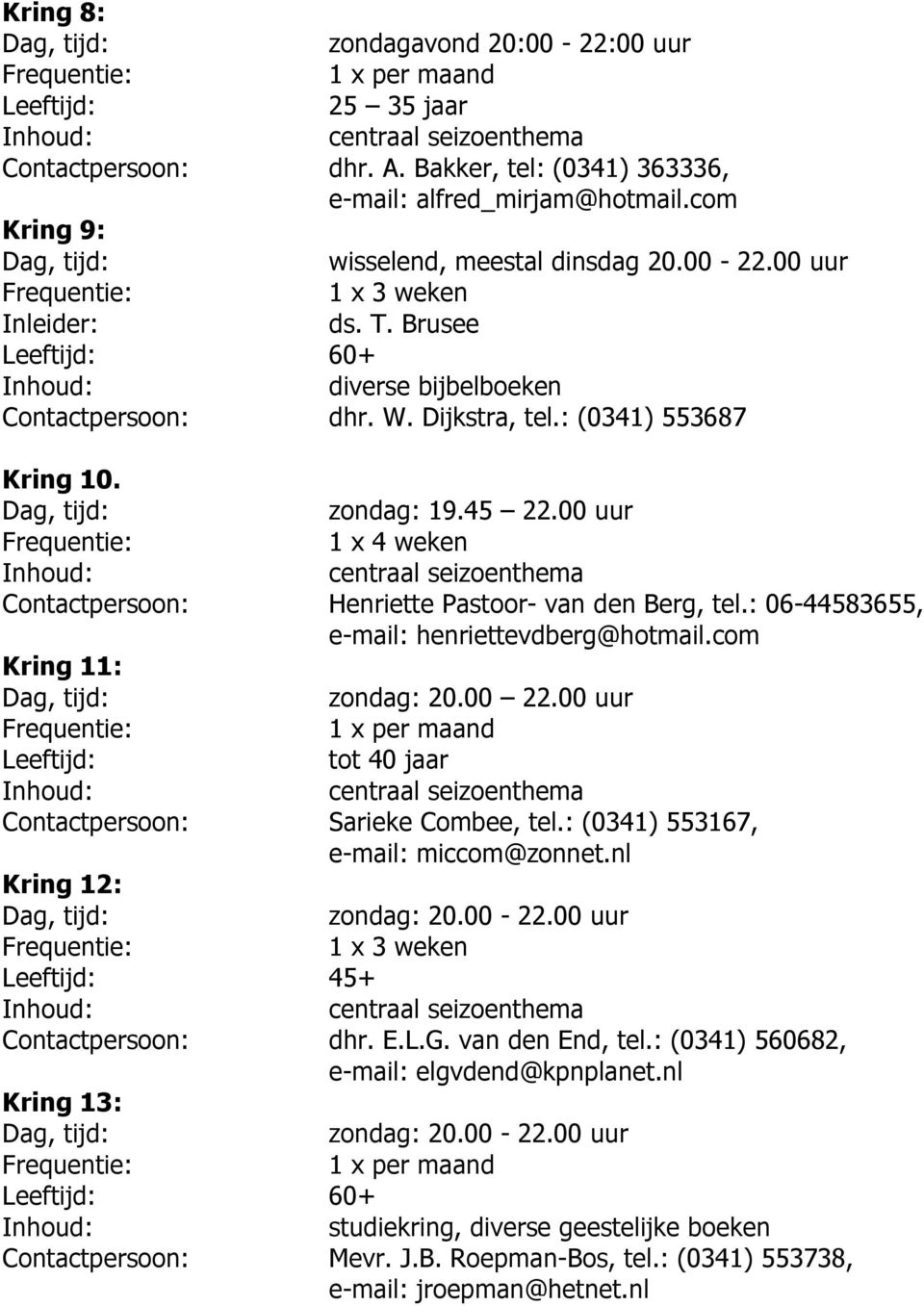 : 06-44583655, e-mail: henriettevdberg@hotmail.com Kring 11: zondag: 20.00 22.00 uur tot 40 jaar Contactpersoon: Sarieke Combee, tel.: (0341) 553167, e-mail: miccom@zonnet.nl Kring 12: zondag: 20.