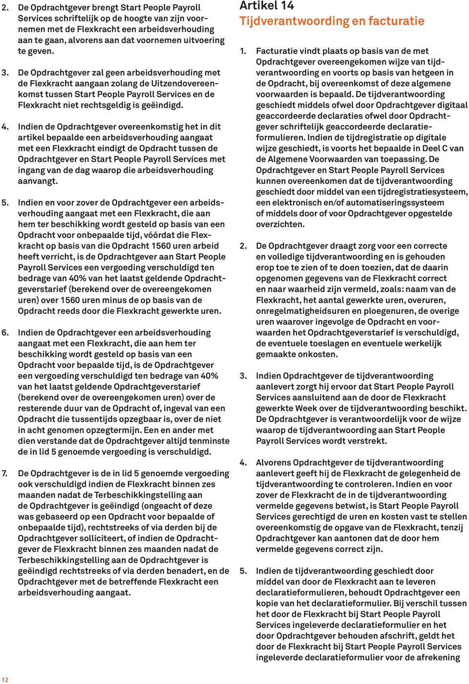 Indien de Opdrachtgever overeenkomstig het in dit artikel bepaalde een arbeidsverhouding aangaat met een Flexkracht eindigt de Opdracht tussen de Opdrachtgever en Start People Payroll Services met