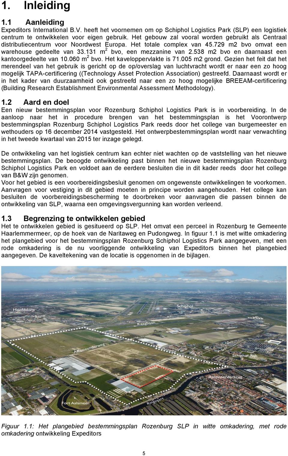 538 m2 bvo en daarnaast een 2 kantoorgedeelte van 10.060 m bvo. Het kaveloppervlakte is 71.005 m2 grond.