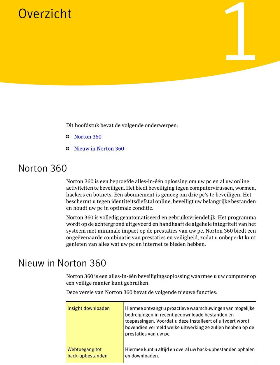 Het beschermt u tegen identiteitsdiefstal online, beveiligt uw belangrijke bestanden en houdt uw pc in optimale conditie. Norton 360 is volledig geautomatiseerd en gebruiksvriendelijk.