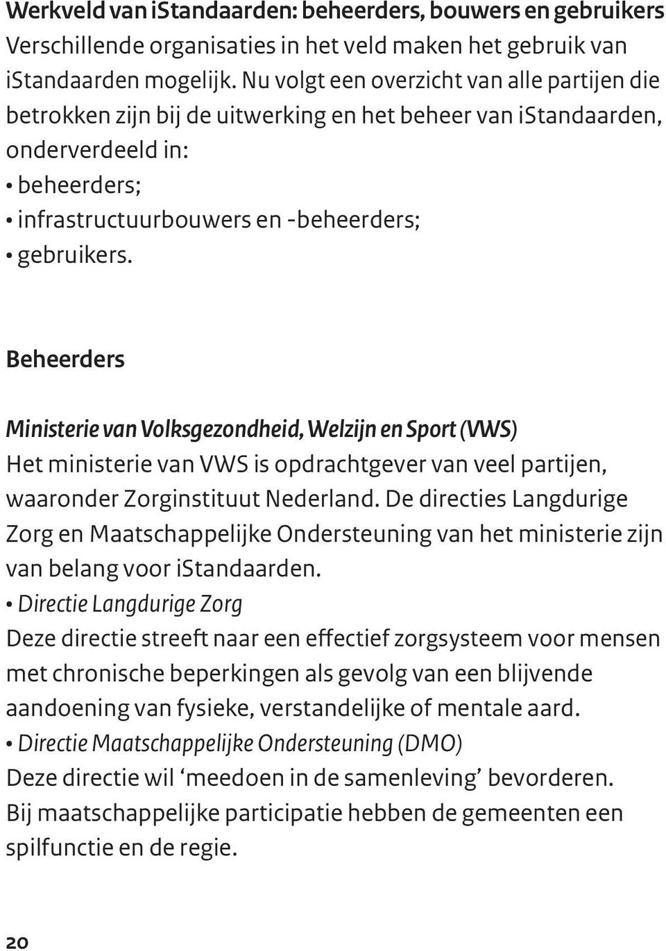 Beheerders Ministerie van Volksgezondheid, Welzijn en Sport (VWS) Het ministerie van VWS is opdrachtgever van veel partijen, waaronder Zorginstituut Nederland.