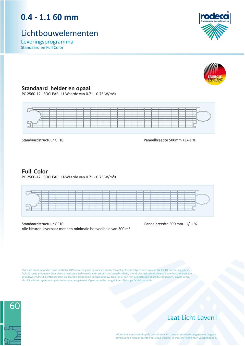 75 W/m²K Standaardstructuur GF10 Paneelbreedte 500 mm +1/-1 % Alle kleuren leverbaar met een minimale hoeveelheid van 300 m² Naast de brandrapporten naar de Duitse DIN normering zijn de meeste