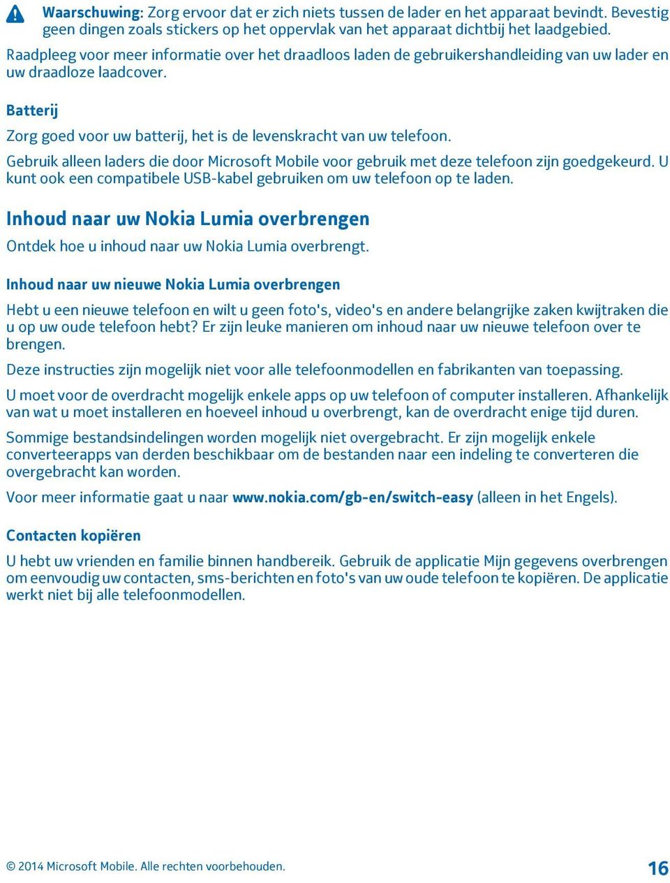 Gebruik alleen laders die door Microsoft Mobile voor gebruik met deze telefoon zijn goedgekeurd. U kunt ook een compatibele USB-kabel gebruiken om uw telefoon op te laden.