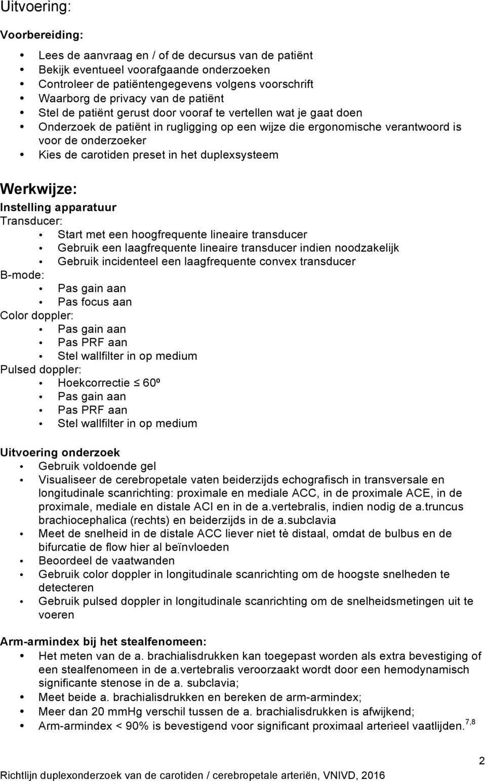 in het duplexsysteem Werkwijze: Instelling apparatuur Transducer: Start met een hoogfrequente lineaire transducer Gebruik een laagfrequente lineaire transducer indien noodzakelijk Gebruik incidenteel