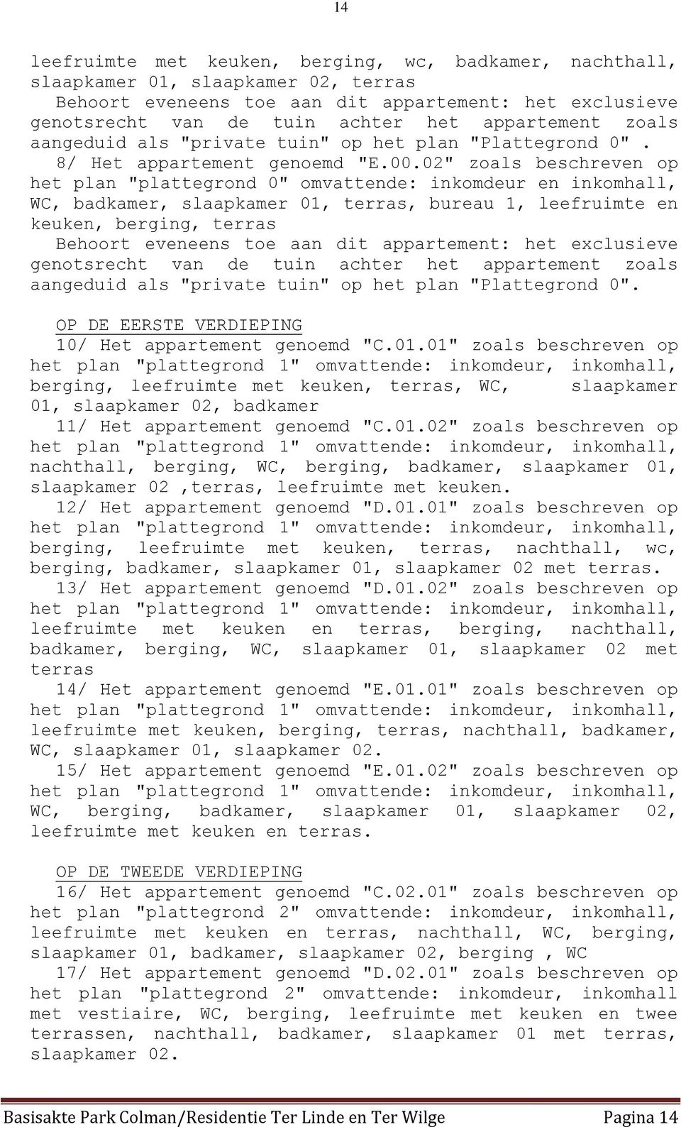 02" zoals beschreven op het plan "plattegrond 0" omvattende: inkomdeur en inkomhall, WC, badkamer, slaapkamer 01, terras, bureau 1, leefruimte en keuken, berging, terras Behoort eveneens toe aan dit