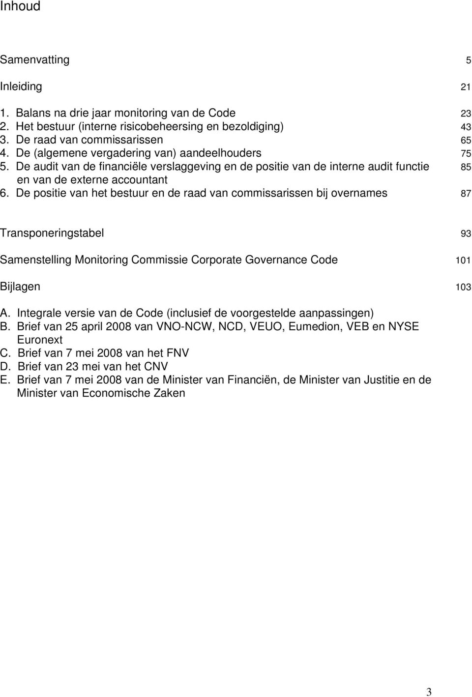 De positie van het bestuur en de raad van commissarissen bij overnames 87 Transponeringstabel 93 Samenstelling Monitoring Commissie Corporate Governance Code 101 Bijlagen 103 A.