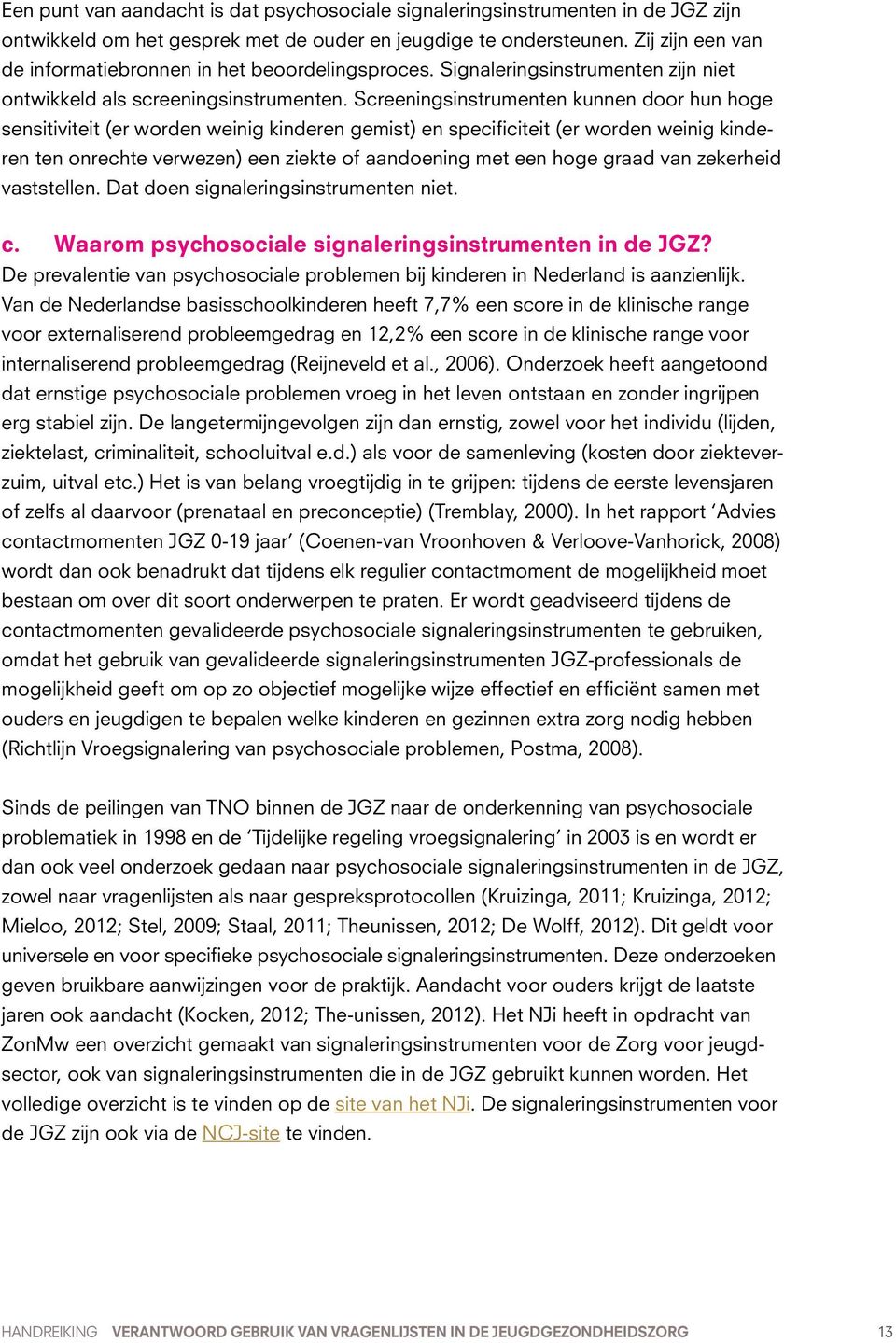 Screeningsinstrumenten kunnen door hun hoge sensitiviteit (er worden weinig kinderen gemist) en specificiteit (er worden weinig kinderen ten onrechte verwezen) een ziekte of aandoening met een hoge