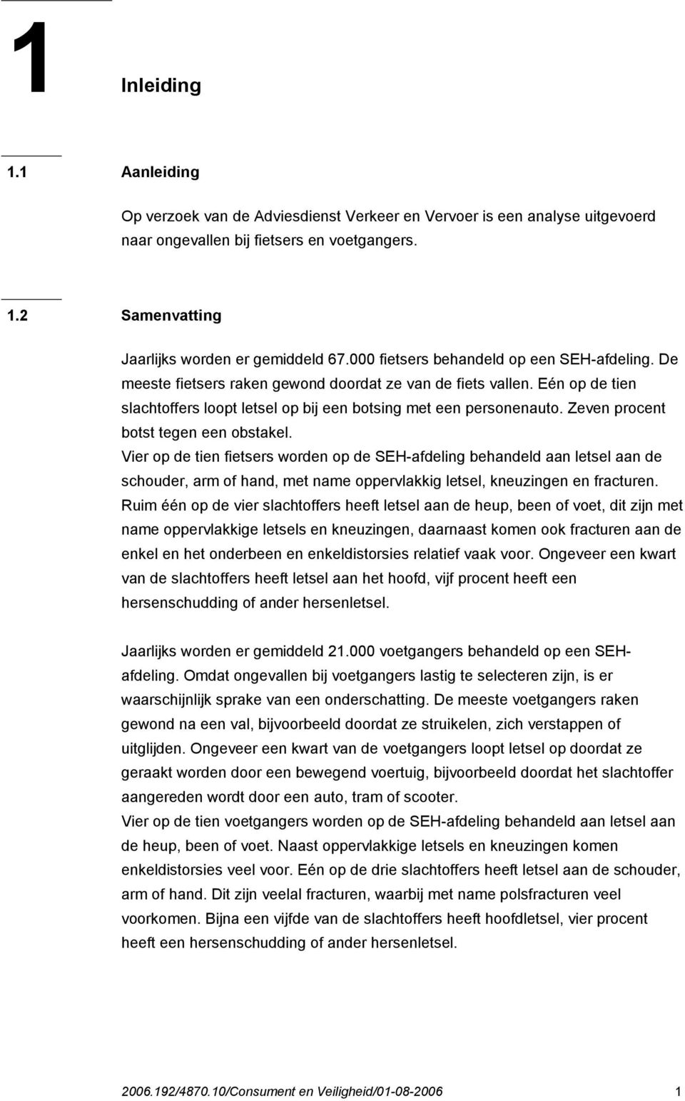 Zeven procent botst tegen een obstakel. Vier op de tien fietsers worden op de SEH-afdeling behandeld aan letsel aan de schouder, arm of hand, met name oppervlakkig letsel, kneuzingen en fracturen.