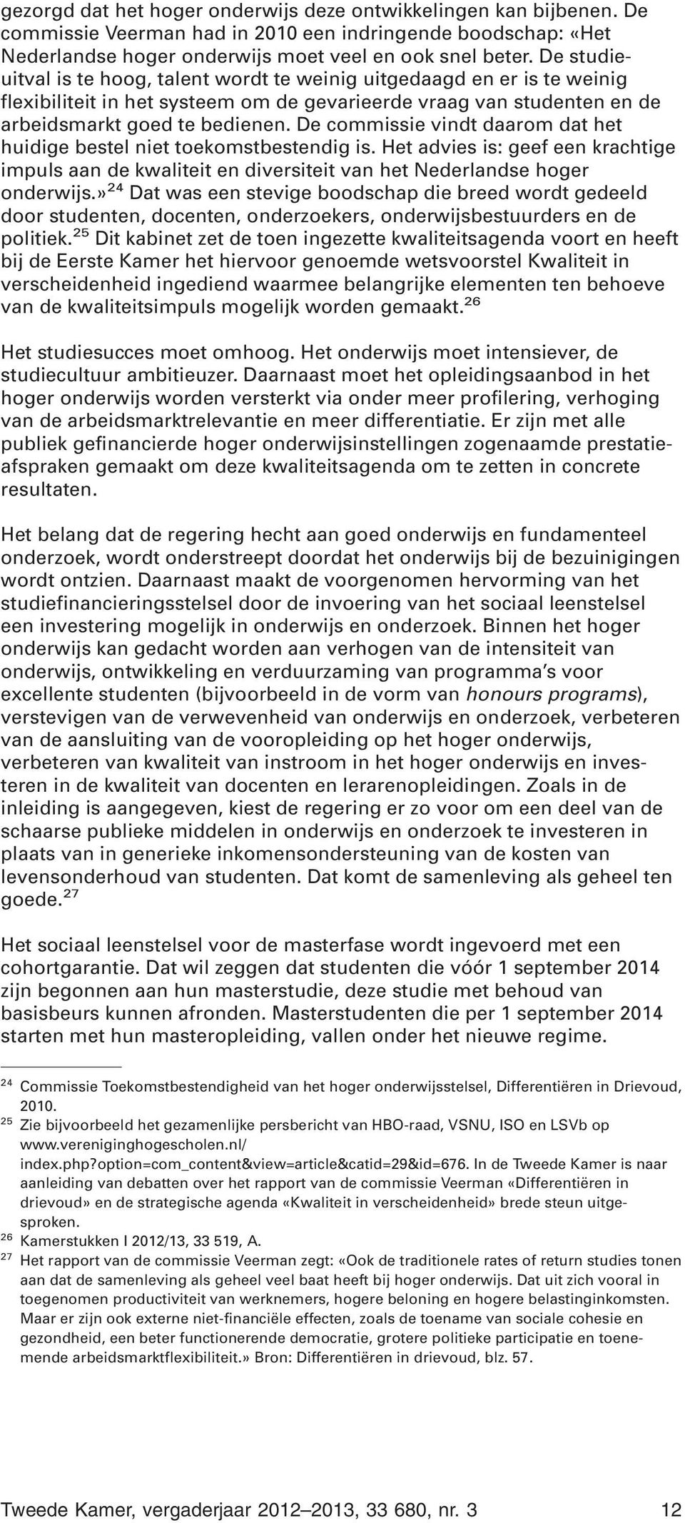 De commissie vindt daarom dat het huidige bestel niet toekomstbestendig is. Het advies is: geef een krachtige impuls aan de kwaliteit en diversiteit van het Nederlandse hoger onderwijs.