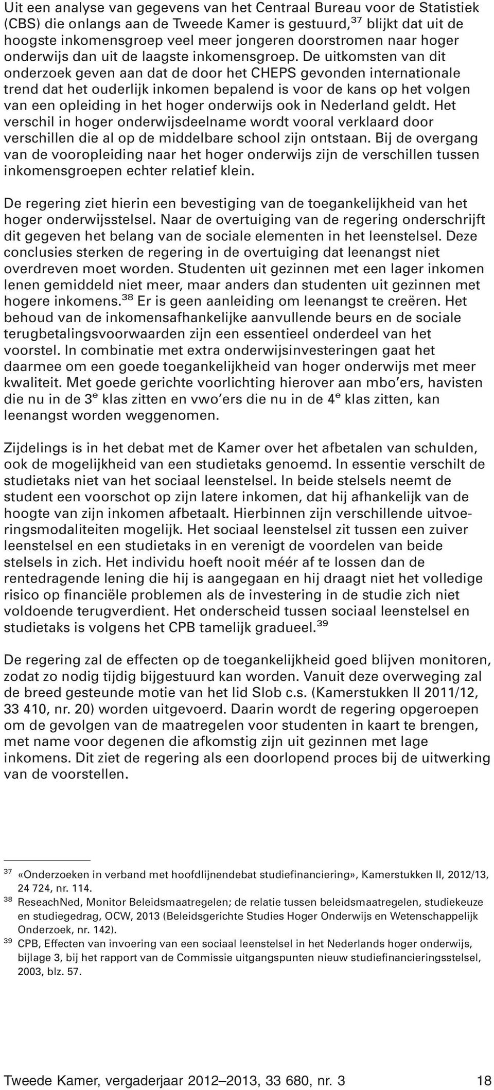 De uitkomsten van dit onderzoek geven aan dat de door het CHEPS gevonden internationale trend dat het ouderlijk inkomen bepalend is voor de kans op het volgen van een opleiding in het hoger onderwijs