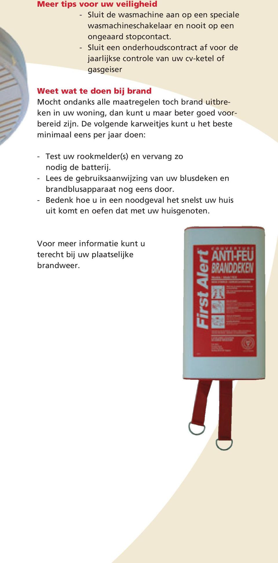 woning, dan kunt u maar beter goed voorbereid zijn. De volgende karweitjes kunt u het beste minimaal eens per jaar doen: - Test uw rookmelder(s) en vervang zo nodig de batterij.