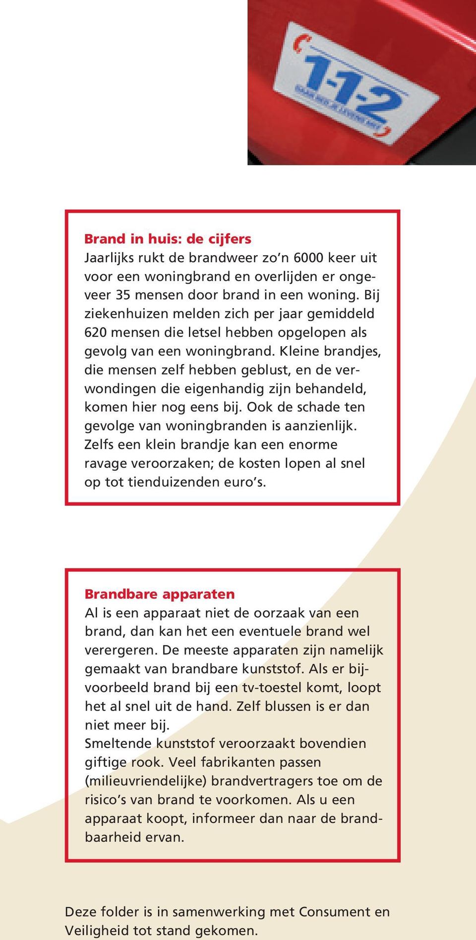 Kleine brandjes, die mensen zelf hebben geblust, en de verwondingen die eigenhandig zijn behandeld, komen hier nog eens bij. Ook de schade ten gevolge van woningbranden is aanzienlijk.