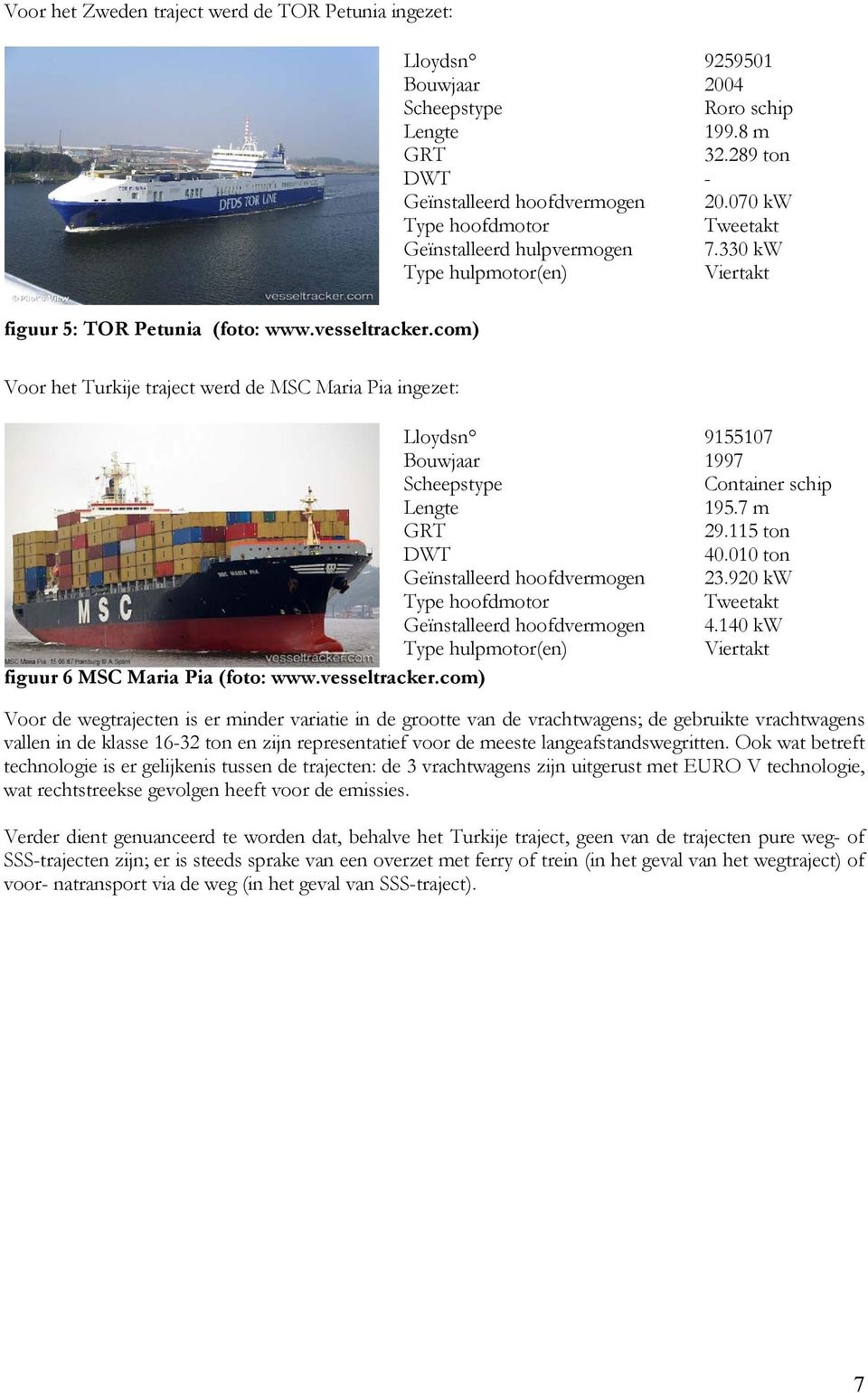 com) Voor het Turkije traject werd de MSC Maria Pia ingezet: Lloydsn 9155107 Bouwjaar 1997 Scheepstype Container schip Lengte 195.7 m GRT 29.115 ton DWT 40.010 ton Geïnstalleerd hoofdvermogen 23.