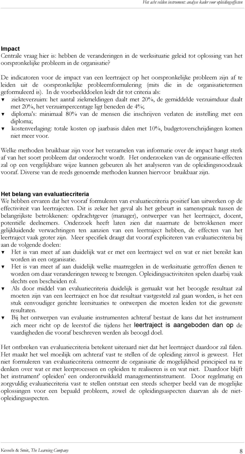 In de voorbeelddoelen leidt dit tot criteria als:! ziekteverzuim: het aantal ziekmeldingen daalt met 20%, de gemiddelde verzuimduur daalt met 20%, het verzuimpercentage ligt beneden de 4%;!