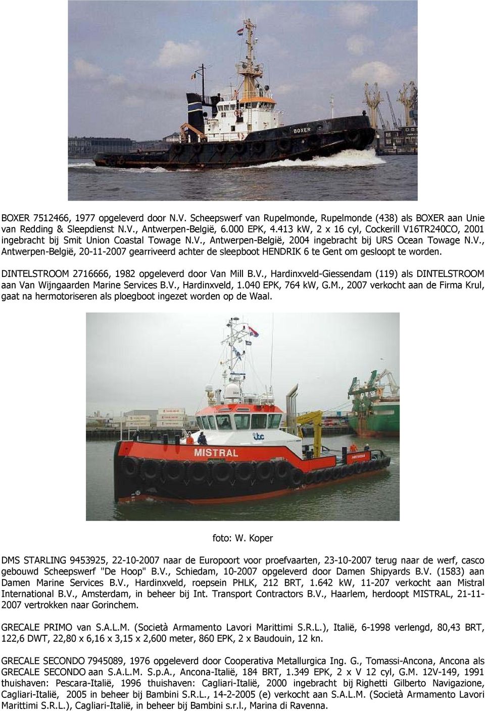 DINTELSTROOM 2716666, 1982 opgeleverd door Van Mill B.V., Hardinxveld-Giessendam (119) als DINTELSTROOM aan Van Wijngaarden Marine Services B.V., Hardinxveld, 1.040 EPK, 764 kw, G.M., 2007 verkocht aan de Firma Krul, gaat na hermotoriseren als ploegboot ingezet worden op de Waal.