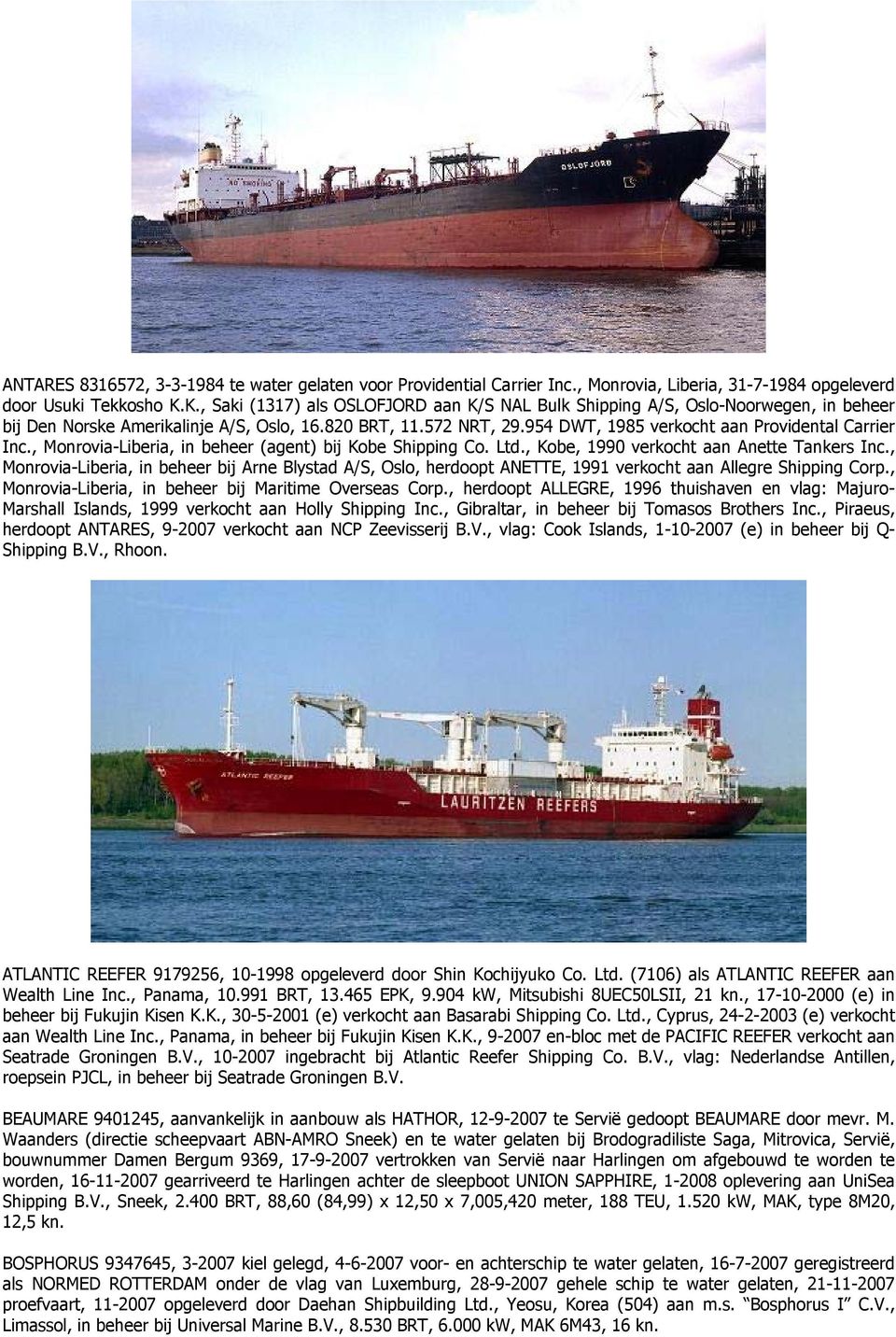 954 DWT, 1985 verkocht aan Providental Carrier Inc., Monrovia-Liberia, in beheer (agent) bij Kobe Shipping Co. Ltd., Kobe, 1990 verkocht aan Anette Tankers Inc.