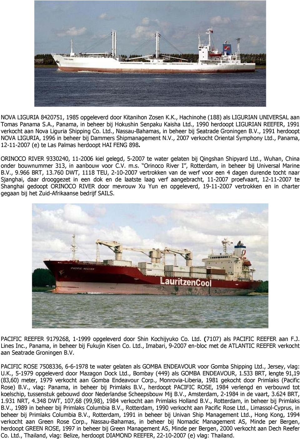 , 1991 herdoopt NOVA LIGURIA, 1996 in beheer bij Dammers Shipmanagement N.V., 2007 verkocht Oriental Symphony Ltd., Panama, 12-11-2007 (e) te Las Palmas herdoopt HAI FENG 898.
