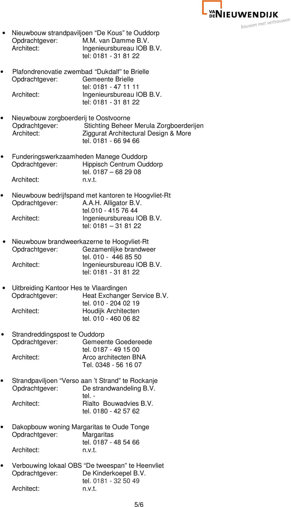 0181-66 94 66 Funderingswerkzaamheden Manege Ouddorp Opdrachtgever: Hippisch Centrum Ouddorp tel. 0187 68 29 08 Nieuwbouw bedrijfspand met kantoren te Hoogvliet-Rt Opdrachtgever: A.A.H. Alligator B.V.