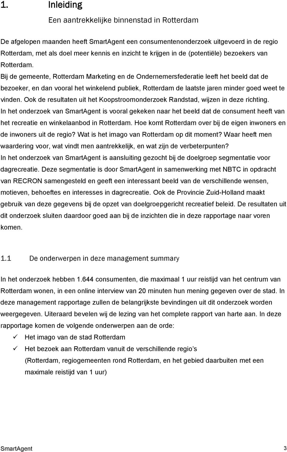 Bij de gemeente, Rotterdam Marketing en de Ondernemersfederatie leeft het beeld dat de bezoeker, en dan vooral het winkelend publiek, Rotterdam de laatste jaren minder goed weet te vinden.