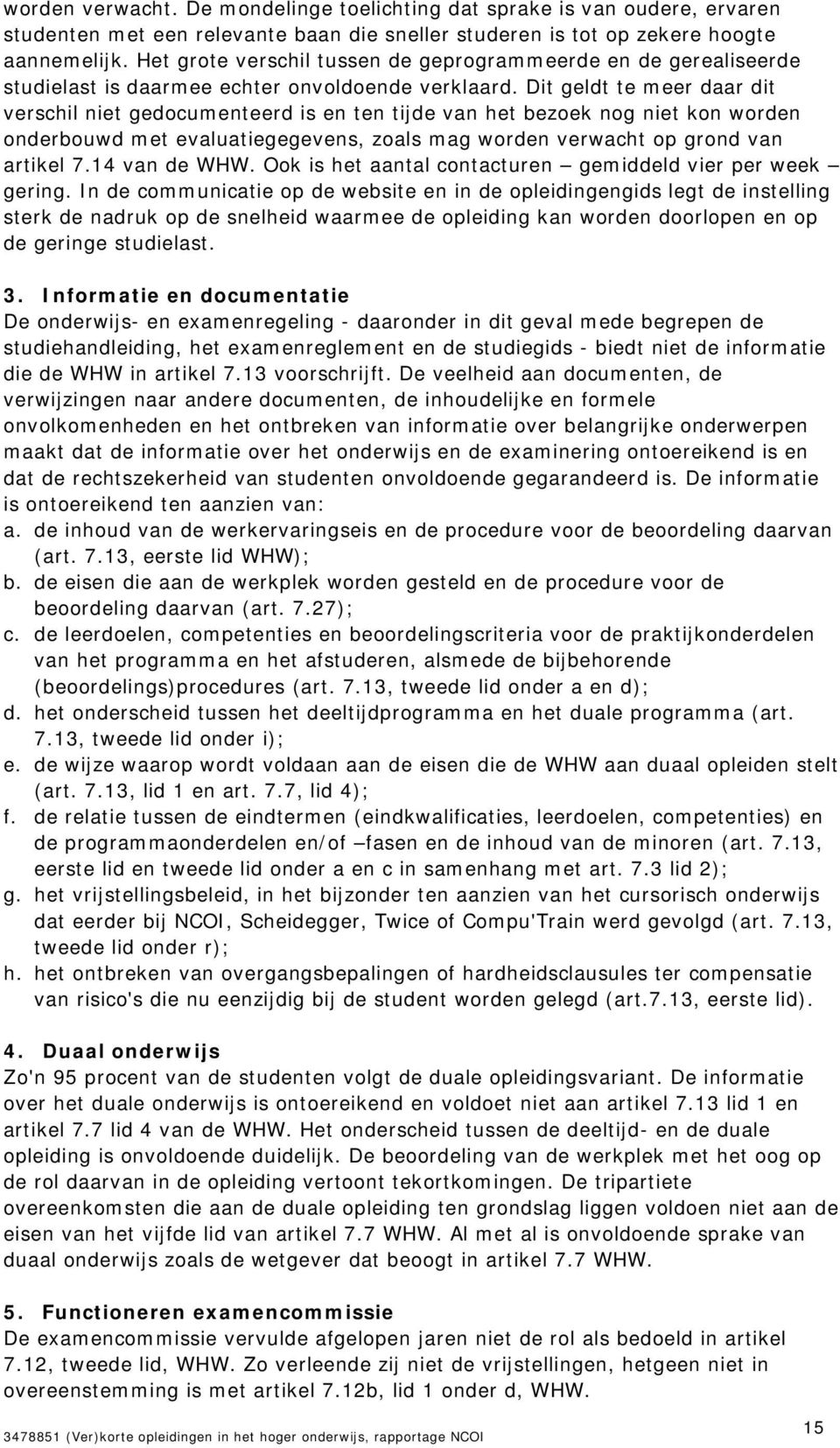 Dit geldt te meer daar dit verschil niet gedocumenteerd is en ten tijde van het bezoek nog niet kon worden onderbouwd met evaluatiegegevens, zoals mag worden verwacht op grond van artikel 7.