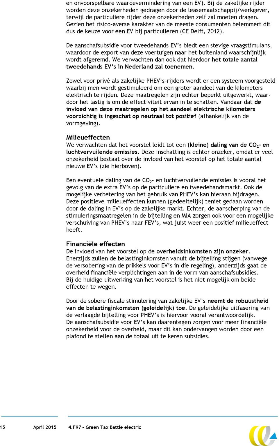 Gezien het risico-averse karakter van de meeste consumenten belemmert dit dus de keuze voor een EV bij particulieren (CE Delft, 2012).