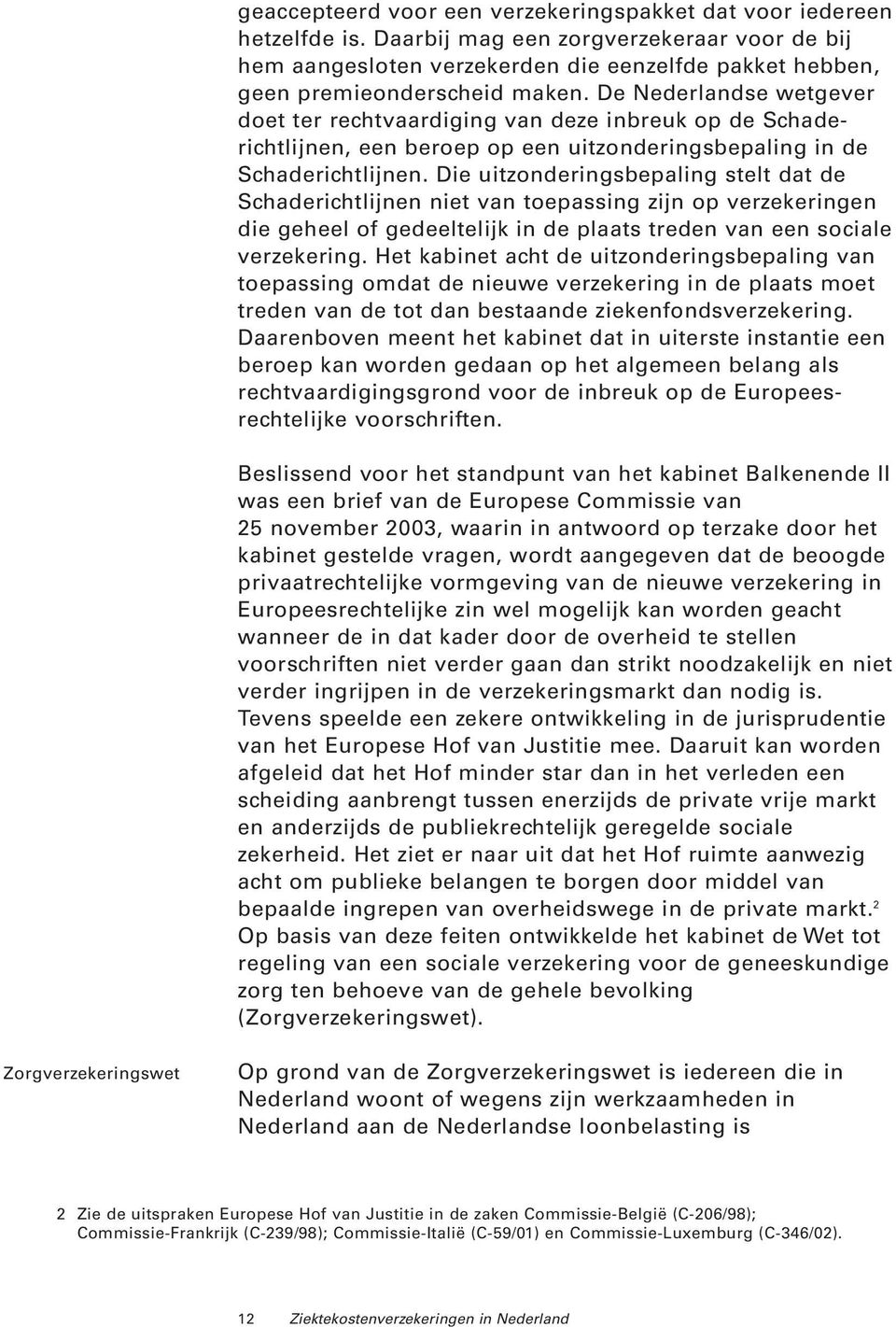 De Nederlandse wetgever doet ter rechtvaardiging van deze inbreuk op de Schaderichtlijnen, een beroep op een uitzonderingsbepaling in de Schaderichtlijnen.