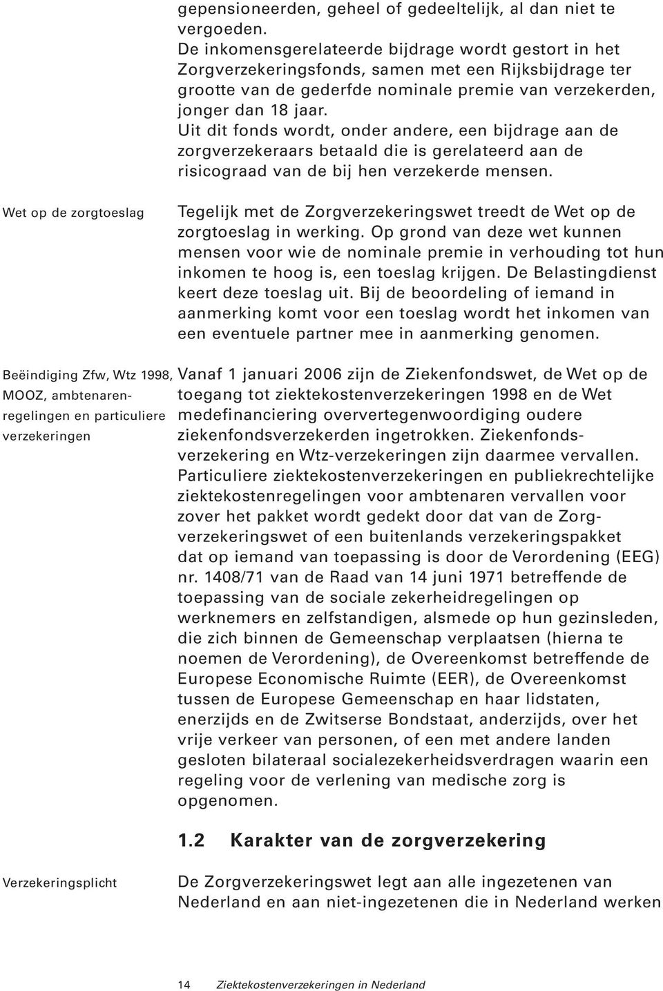 Uit dit fonds wordt, onder andere, een bijdrage aan de zorgverzekeraars betaald die is gerelateerd aan de risicograad van de bij hen verzekerde mensen.