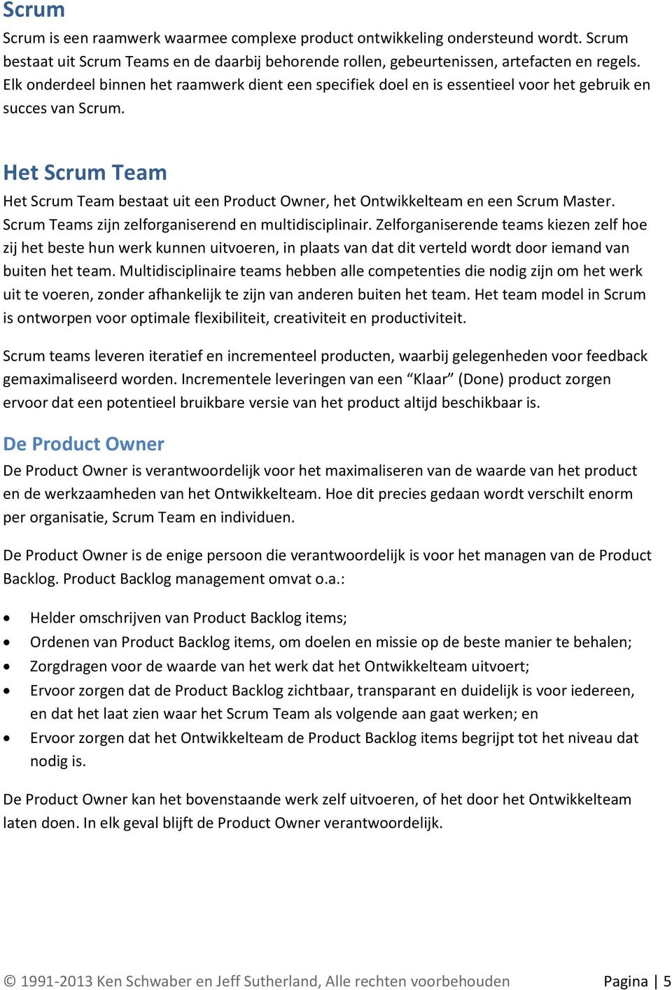Het Scrum Team Het Scrum Team bestaat uit een Product Owner, het Ontwikkelteam en een Scrum Master. Scrum Teams zijn zelforganiserend en multidisciplinair.