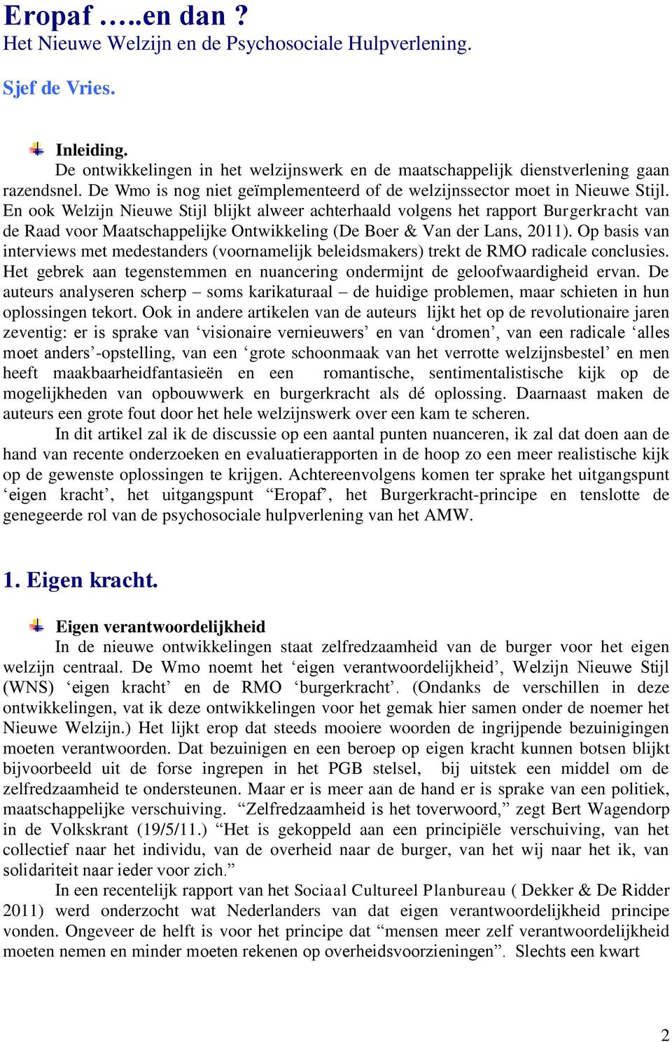 En ook Welzijn Nieuwe Stijl blijkt alweer achterhaald volgens het rapport Burgerkracht van de Raad voor Maatschappelijke Ontwikkeling (De Boer & Van der Lans, 2011).