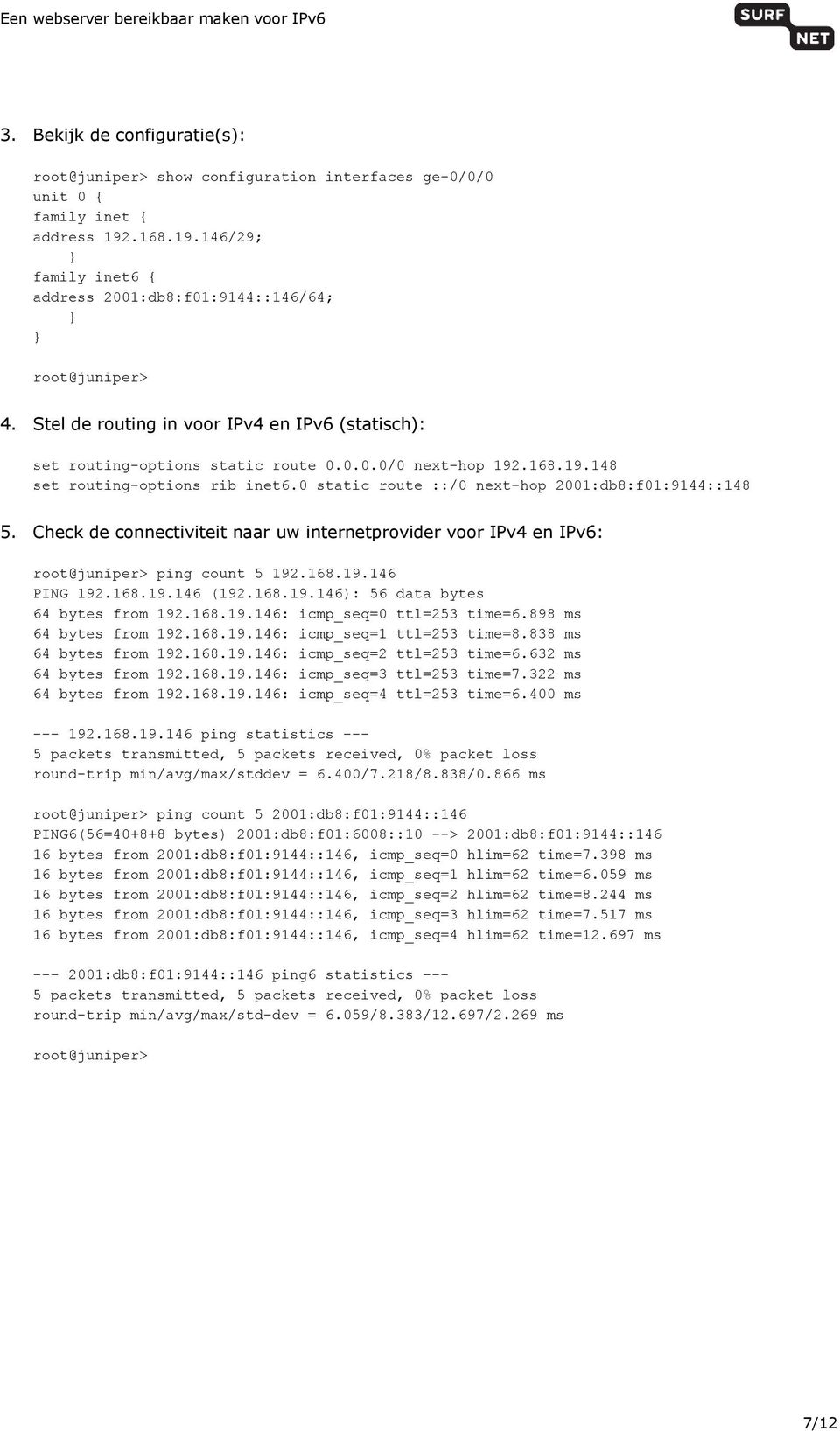 Check de connectiviteit naar uw internetprovider voor IPv4 en IPv6: root@juniper> ping count 5 192.168.19.146 PING 192.168.19.146 (192.168.19.146): 56 data bytes 64 bytes from 192.168.19.146: icmp_seq=0 ttl=253 time=6.