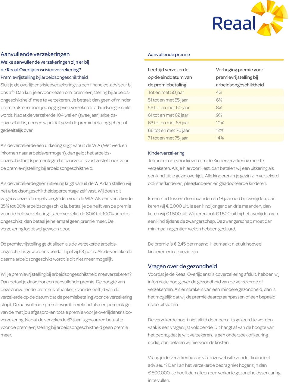 Nadat de verzekerde 104 weken (twee jaar) arbeidsongeschikt is, nemen wij in dat geval de premiebetaling geheel of gedeeltelijk over.