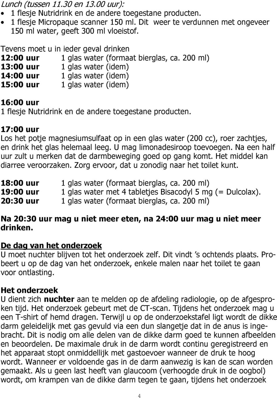 200 ml) 13:00 uur 1 glas water (idem) 14:00 uur 1 glas water (idem) 15:00 uur 1 glas water (idem) 16:00 uur 1 flesje Nutridrink en de andere toegestane producten.