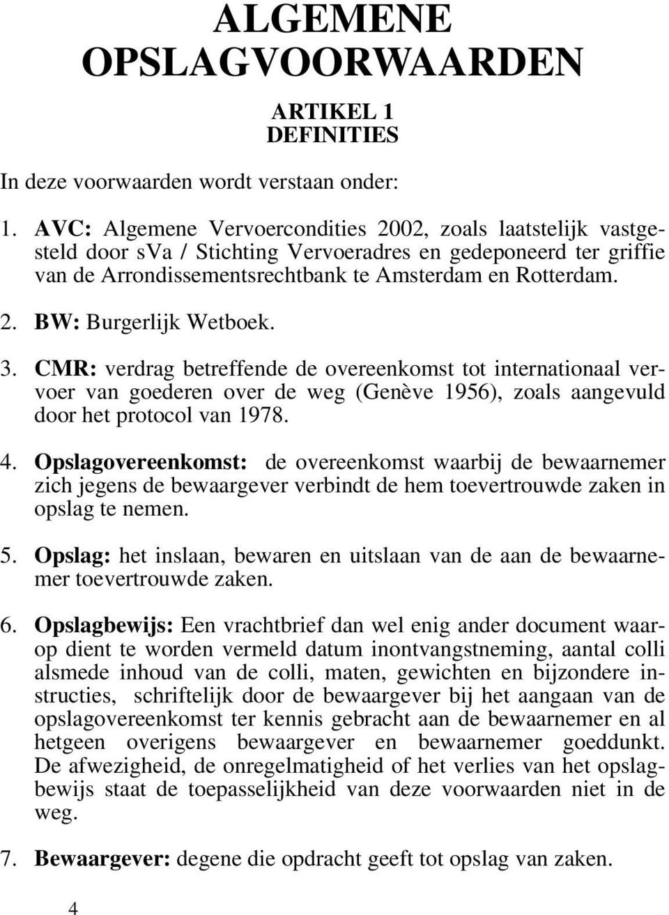 3. CMR: verdrag betreffende de overeenkomst tot internationaal vervoer van goederen over de weg (Genève 1956), zoals aangevuld door het protocol van 1978. 4.