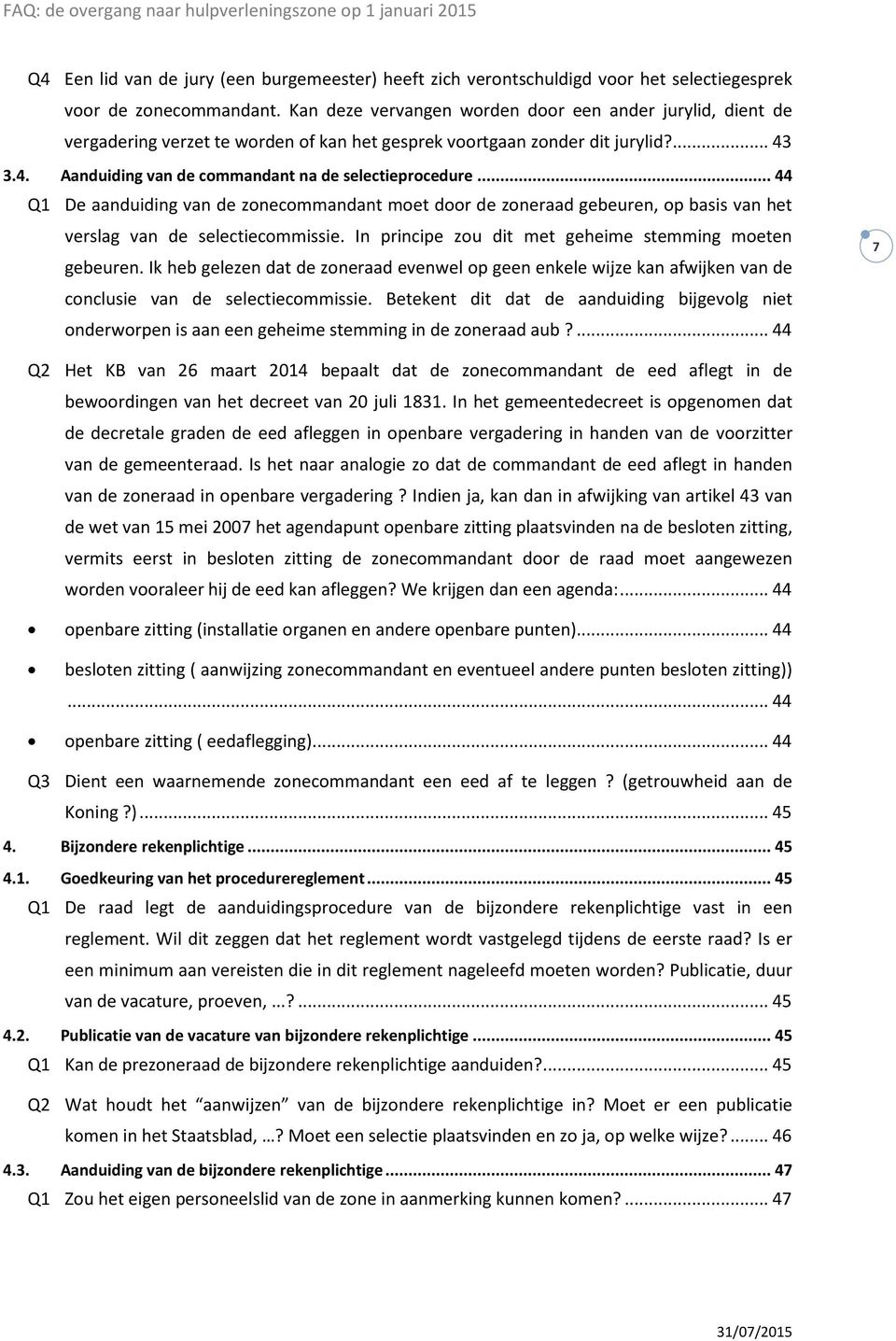 .. 44 Q1 De aanduiding van de zonecommandant moet door de zoneraad gebeuren, op basis van het verslag van de selectiecommissie. In principe zou dit met geheime stemming moeten gebeuren.