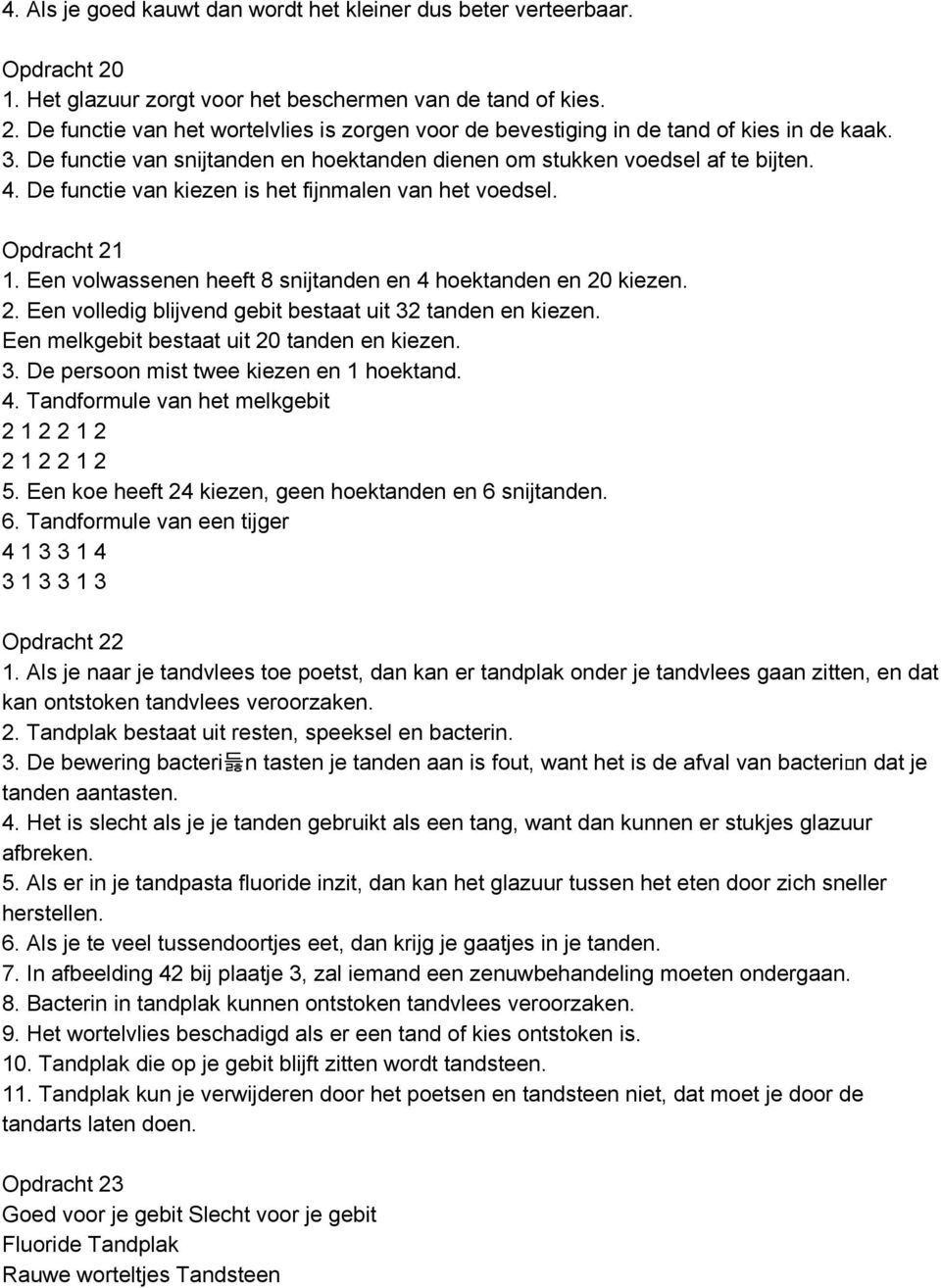 Een volwassenen heeft 8 snijtanden en 4 hoektanden en 20 kiezen. 2. Een volledig blijvend gebit bestaat uit 32 tanden en kiezen. Een melkgebit bestaat uit 20 tanden en kiezen. 3. De persoon mist twee kiezen en 1 hoektand.