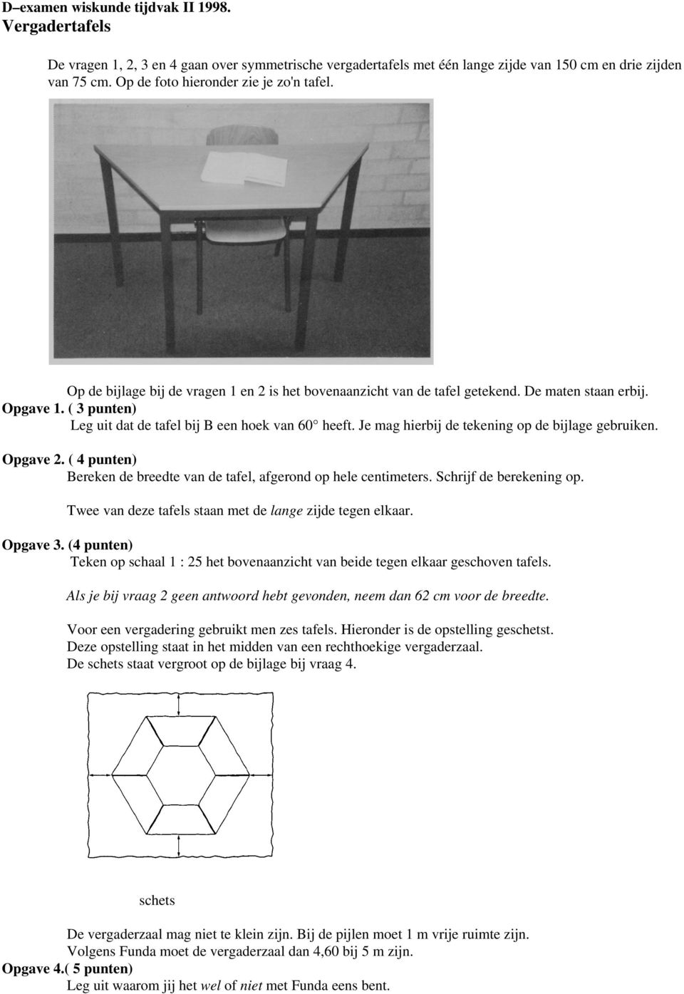 ( 3 punten) Leg uit dat de tafel bij B een hoek van 60 heeft. Je mag hierbij de tekening op de bijlage gebruiken. Opgave 2. ( 4 punten) Bereken de breedte van de tafel, afgerond op hele centimeters.