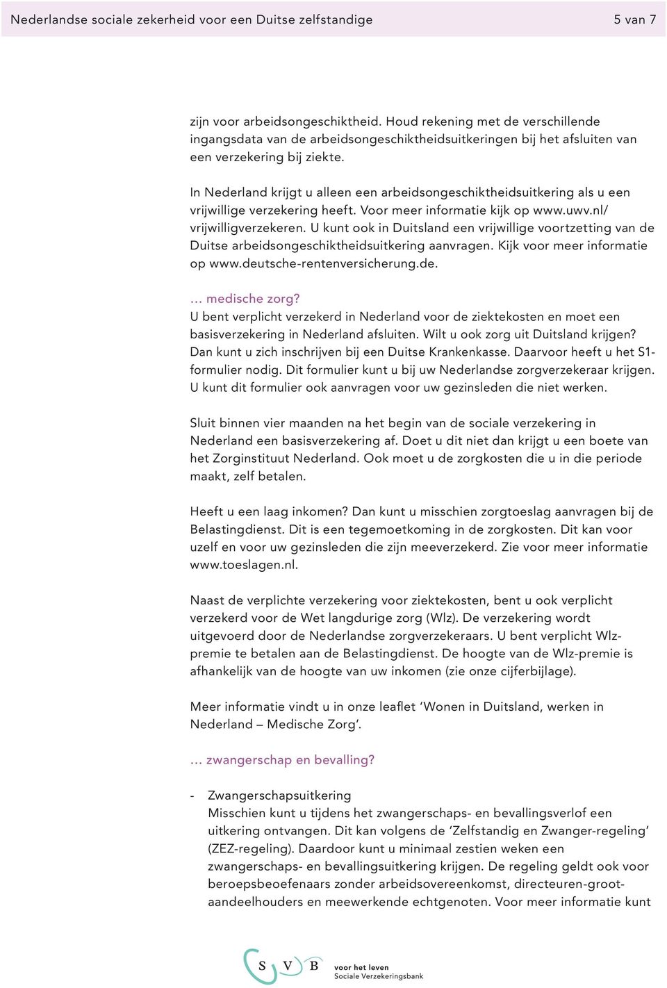 In Nederland krijgt u alleen een arbeidsongeschikt heidsuitkering als u een vrijwillige verzeke ring heeft. Voor meer informatie kijk op www.uwv.nl/ vrijwilligverzekeren.