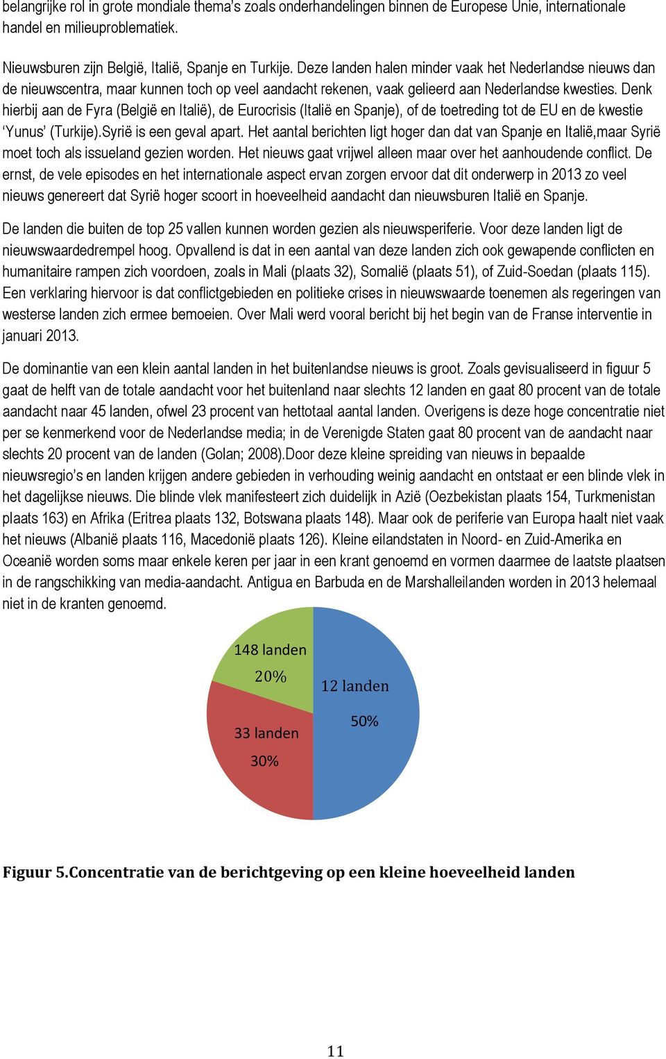 Denk hierbij aan de Fyra (België en Italië), de Eurocrisis (Italië en Spanje), of de toetreding tot de EU en de kwestie Yunus (Turkije).Syrië is een geval apart.