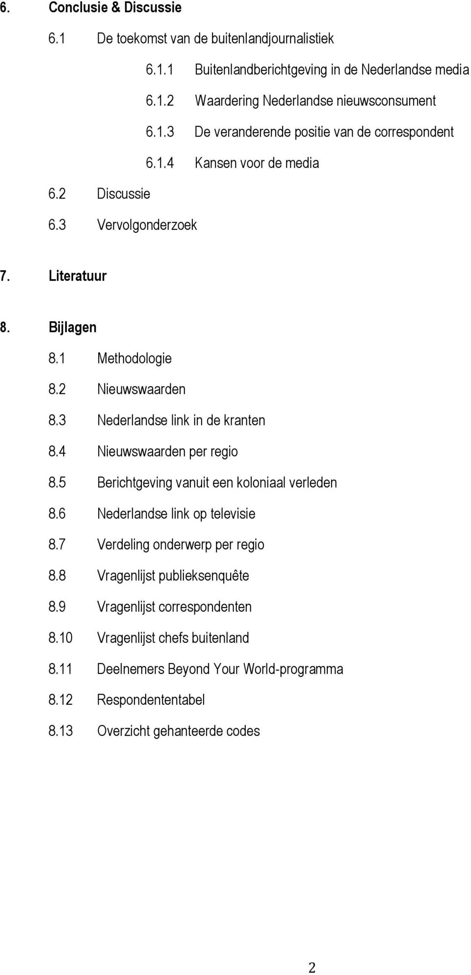 4 Nieuwswaarden per regio 8.5 Berichtgeving vanuit een koloniaal verleden 8.6 Nederlandse link op televisie 8.7 Verdeling onderwerp per regio 8.8 Vragenlijst publieksenquête 8.