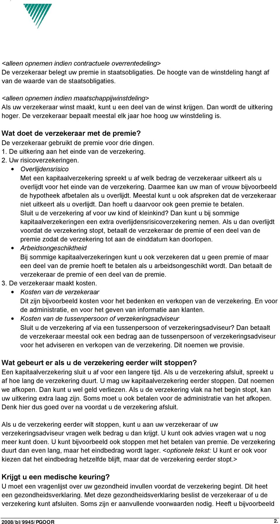 De verzekeraar bepaalt meestal elk jaar hoe hoog uw winstdeling is. Wat doet de verzekeraar met de premie? De verzekeraar gebruikt de premie voor drie dingen. 1.