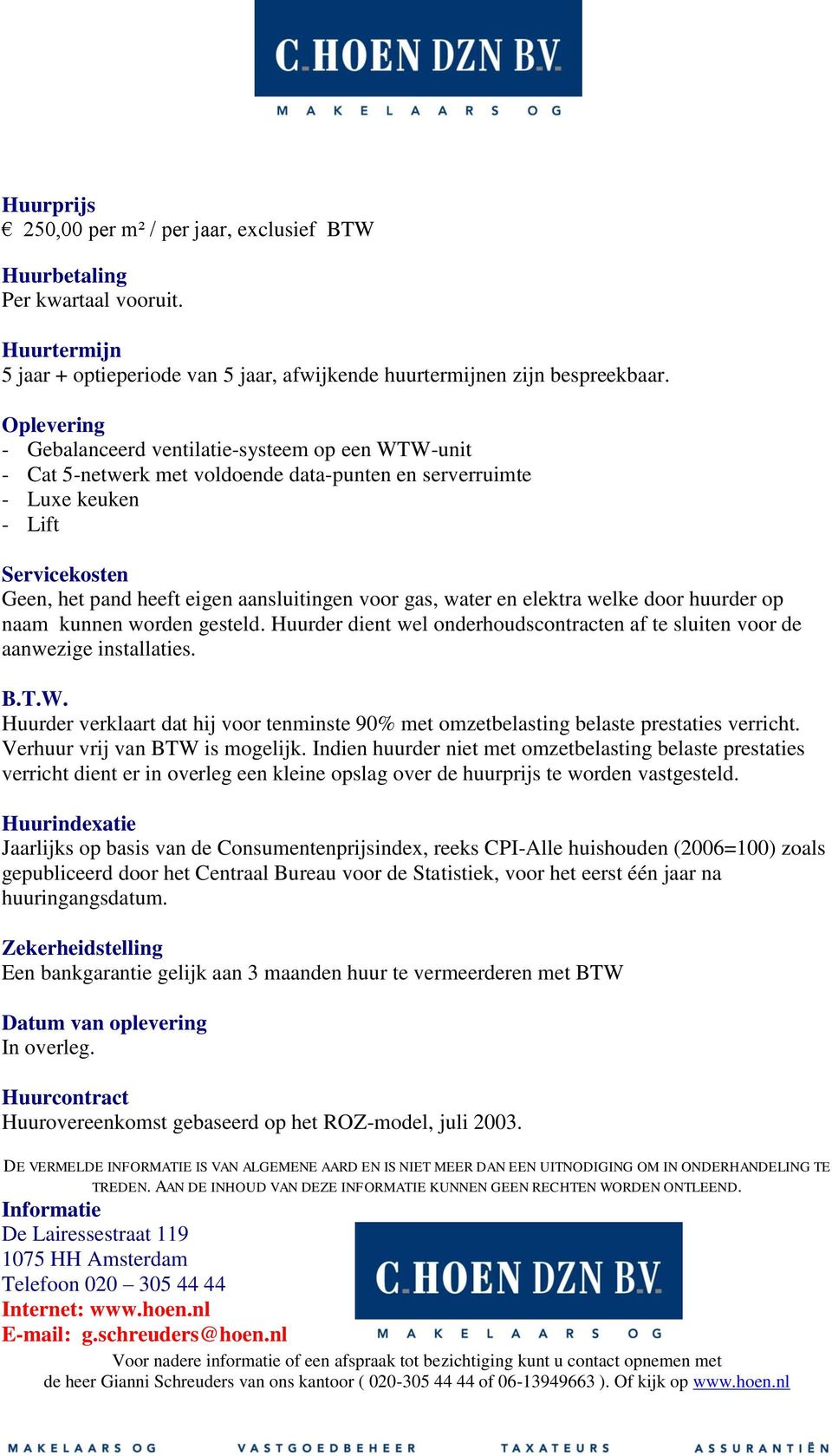 gas, water en elektra welke door huurder op naam kunnen worden gesteld. Huurder dient wel onderhoudscontracten af te sluiten voor de aanwezige installaties. B.T.W.