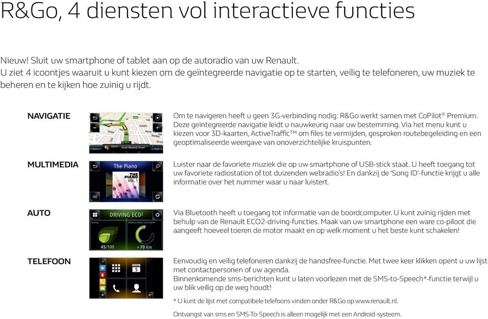 NAVIGATIE MULTIMEDIA Om te navigeren heeft u geen 3G-verbinding nodig: R&Go werkt samen met CoPilot Premium. Deze geïntegreerde navigatie leidt u nauwkeurig naar uw bestemming.