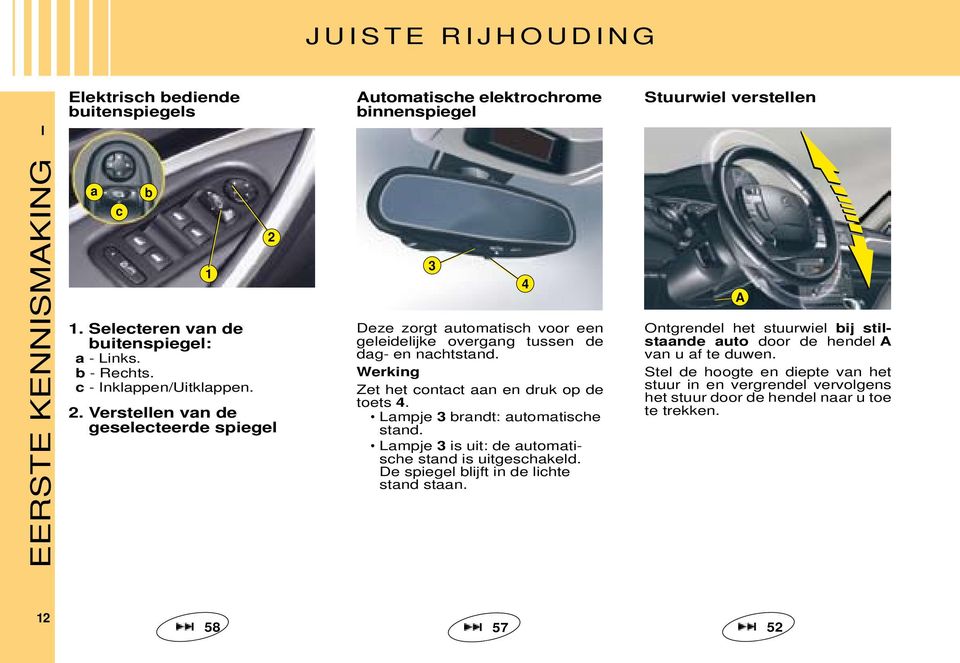 Verstellen van de geselecteerde spiegel 1 2 3 Deze zorgt automatisch voor een geleidelijke overgang tussen de dag- en nachtstand. Werking Zet het contact aan en druk op de toets 4.