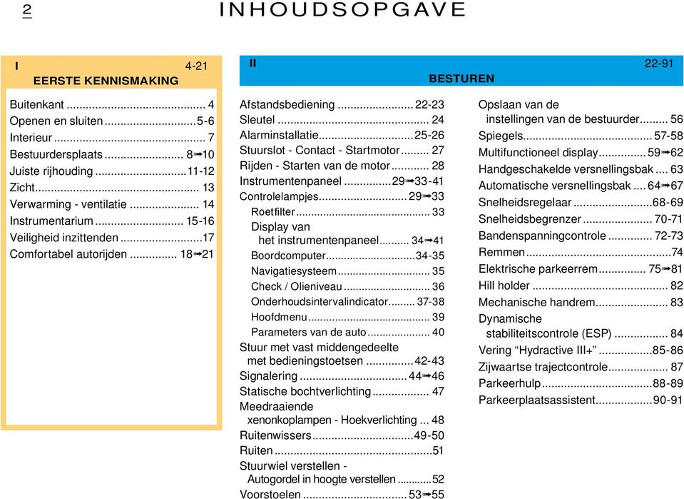 ..25-26 Stuurslot - Contact - Startmotor... 27 Rijden - Starten van de motor... 28 Instrumentenpaneel...29 33-41 Controlelampjes... 29 33 Roetfilter... 33 Display van het instrumentenpaneel.