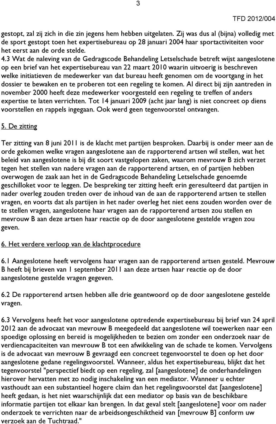 3 Wat de naleving van de Gedragscode Behandeling Letselschade betreft wijst aangeslotene op een brief van het expertisebureau van 22 maart 2010 waarin uitvoerig is beschreven welke initiatieven de