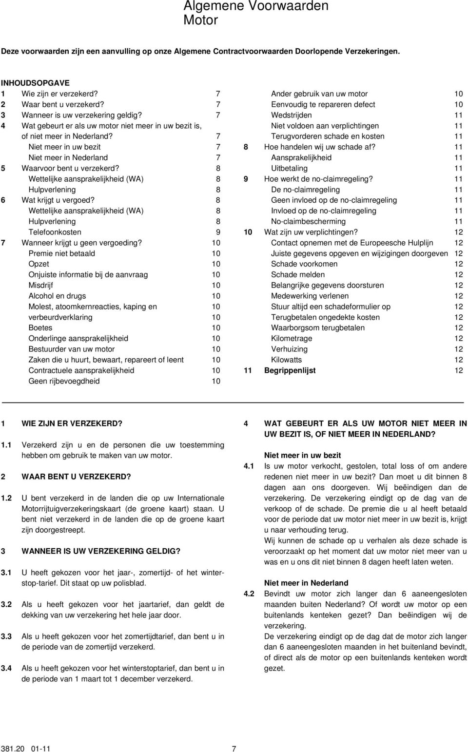 7 Niet meer in uw bezit 7 Niet meer in Nederland 7 5 Waarvoor bent u verzekerd? 8 Wettelijke aansprakelijkheid (WA) 8 Hulpverlening 8 6 Wat krijgt u vergoed?