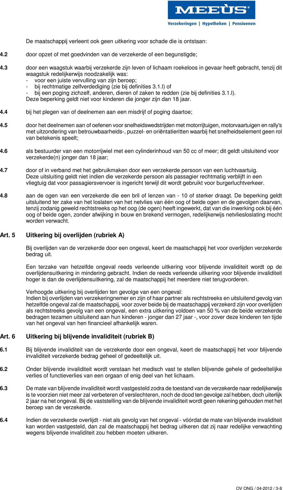 bij rechtmatige zelfverdediging (zie bij definities 3.1.l) of - bij een poging zichzelf, anderen, dieren of zaken te redden (zie bij definities 3.1.l). Deze beperking geldt niet voor kinderen die jonger zijn dan 18 jaar.