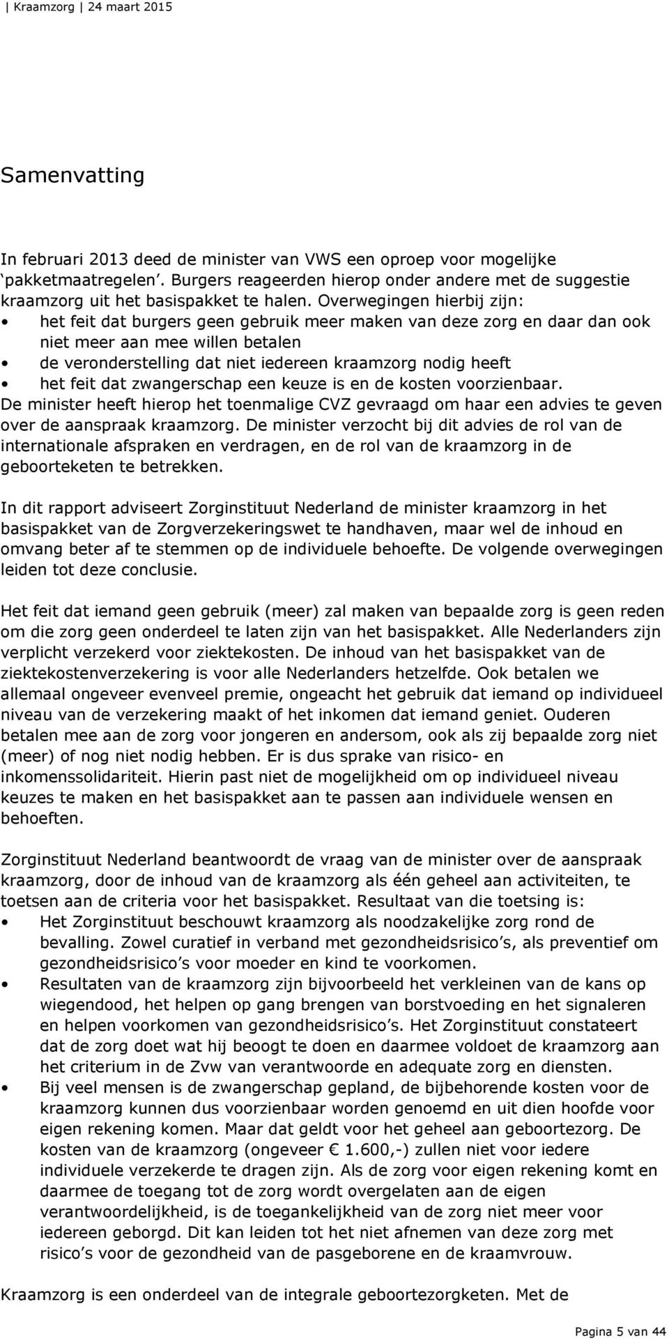 feit dat zwangerschap een keuze is en de kosten voorzienbaar. De minister heeft hierop het toenmalige CVZ gevraagd om haar een advies te geven over de aanspraak kraamzorg.