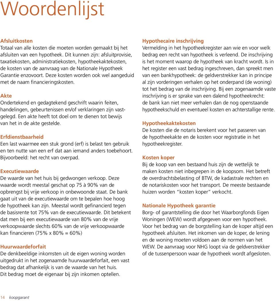 Deze kosten worden ook wel aangeduid met de naam financieringskosten. Akte Ondertekend en gedagtekend geschrift waarin feiten, handelingen, gebeurtenissen en/of verklaringen zijn vastgelegd.