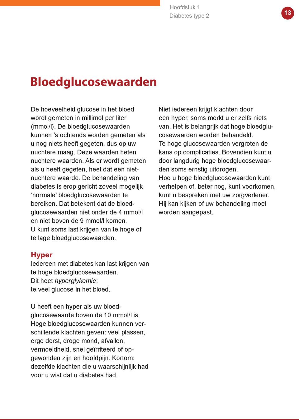 Als er wordt gemeten als u heeft gegeten, heet dat een nietnuchtere waarde. De behandeling van diabetes is erop gericht zoveel mogelijk normale bloedglucosewaarden te bereiken.